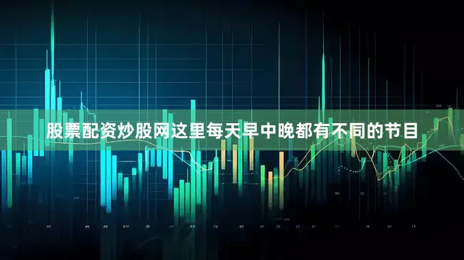 股票配资炒股网这里每天早中晚都有不同的节目