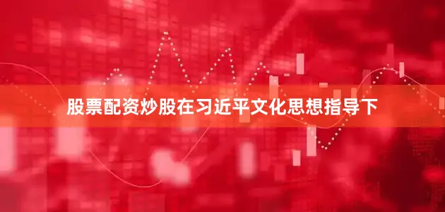 股票配资炒股在习近平文化思想指导下
