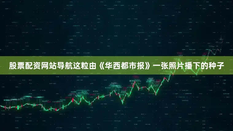 股票配资网站导航这粒由《华西都市报》一张照片播下的种子