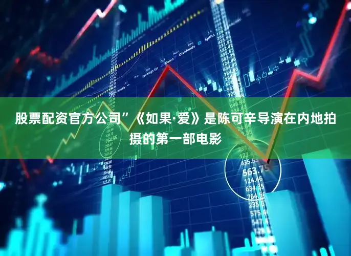 股票配资官方公司”《如果·爱》是陈可辛导演在内地拍摄的第一部电影