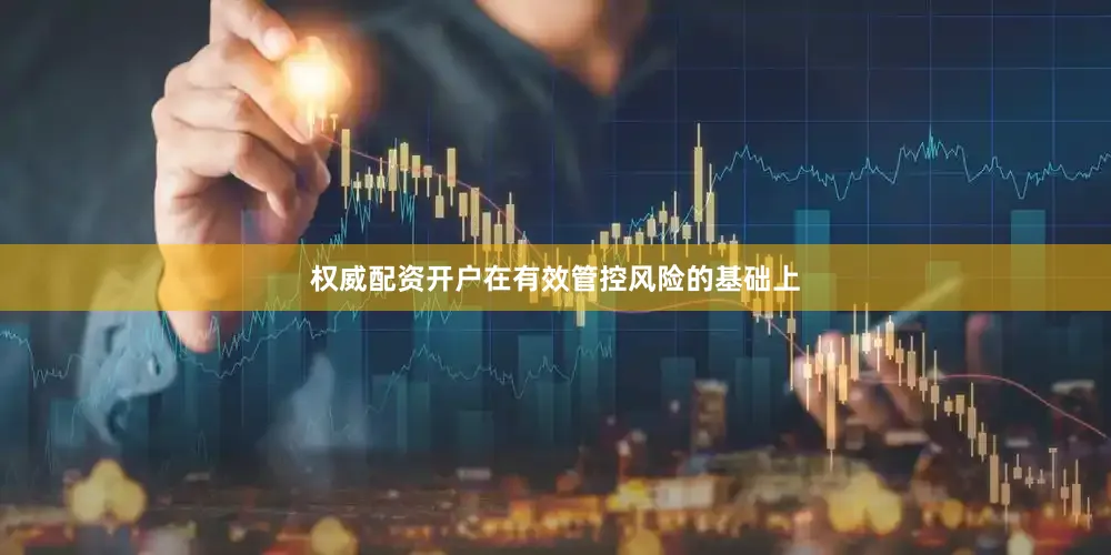 权威配资开户在有效管控风险的基础上