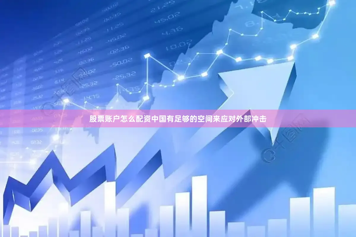 股票账户怎么配资中国有足够的空间来应对外部冲击