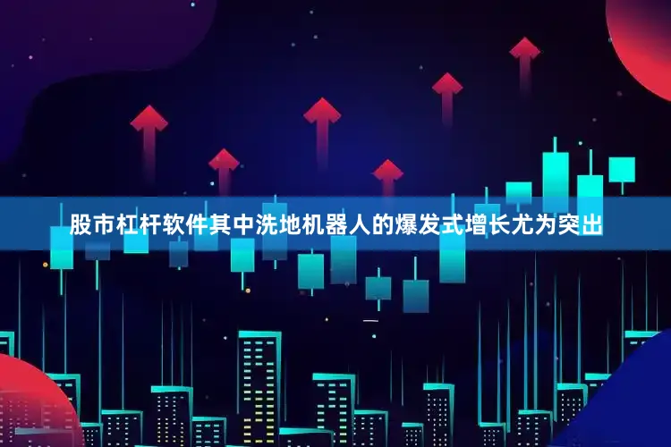 股市杠杆软件其中洗地机器人的爆发式增长尤为突出