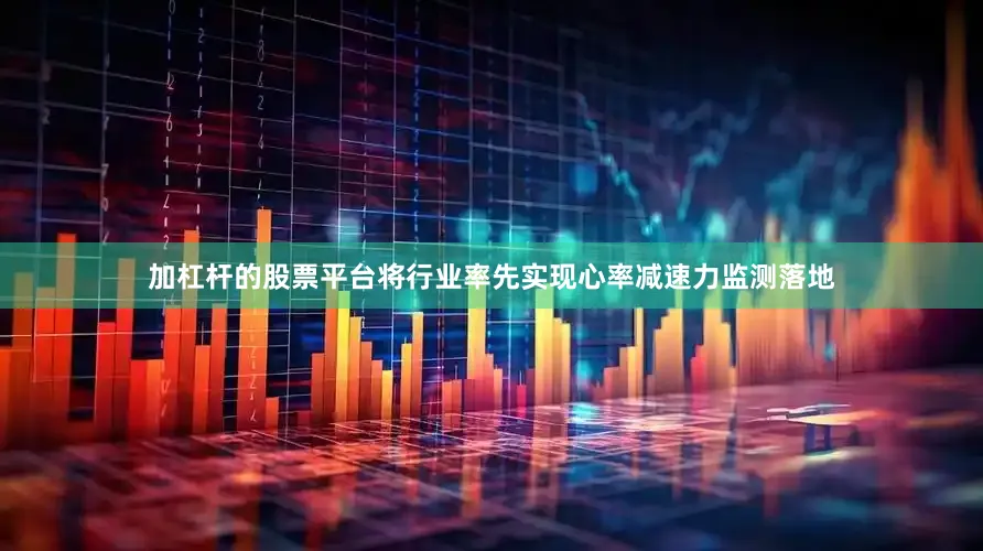 加杠杆的股票平台将行业率先实现心率减速力监测落地
