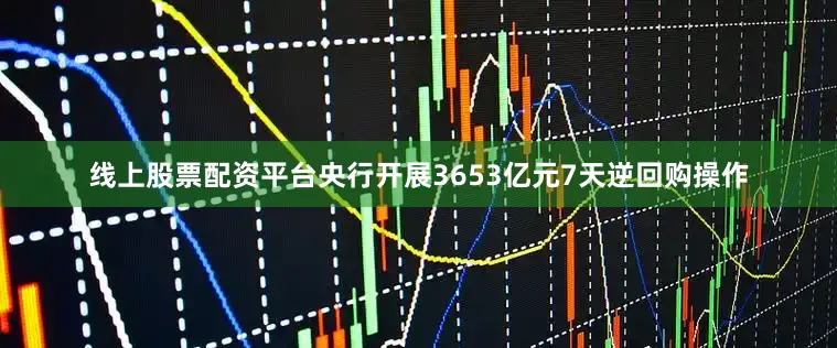 线上股票配资平台央行开展3653亿元7天逆回购操作