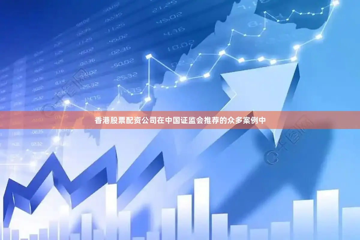 香港股票配资公司在中国证监会推荐的众多案例中
