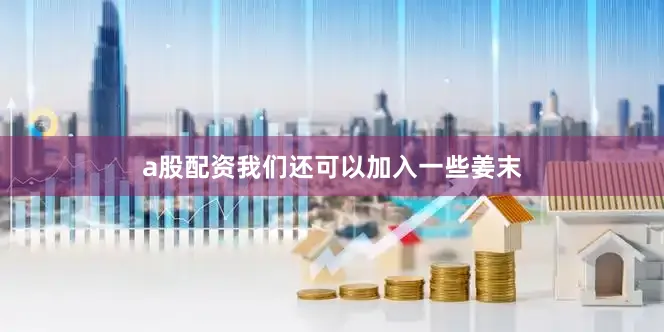 a股配资我们还可以加入一些姜末