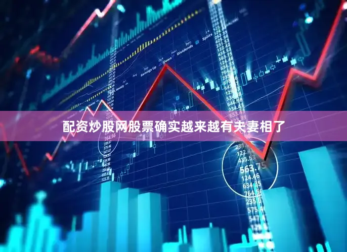 配资炒股网股票确实越来越有夫妻相了