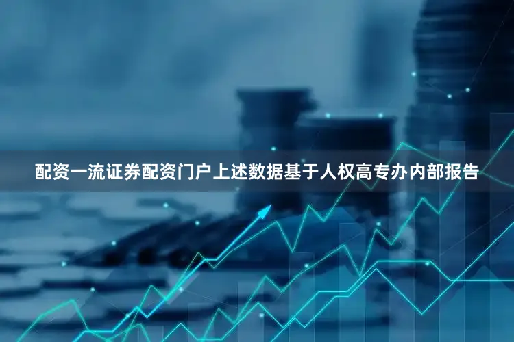 配资一流证券配资门户上述数据基于人权高专办内部报告