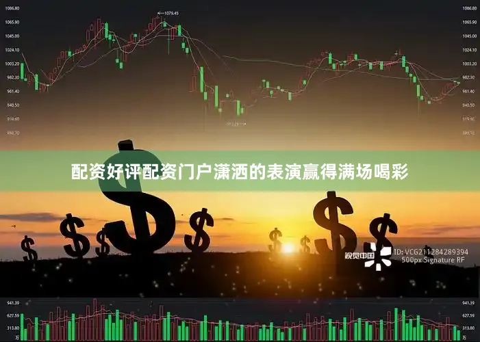 配资好评配资门户潇洒的表演赢得满场喝彩