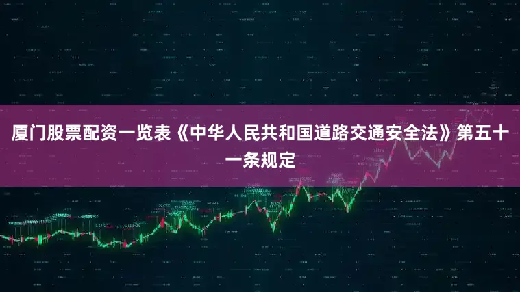 厦门股票配资一览表《中华人民共和国道路交通安全法》第五十一条规定