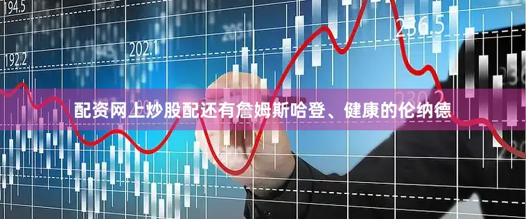配资网上炒股配还有詹姆斯哈登、健康的伦纳德