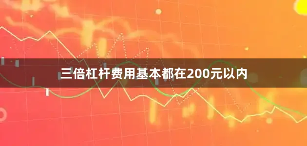 三倍杠杆费用基本都在200元以内
