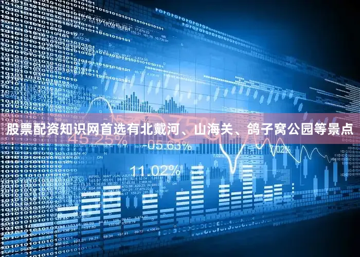 股票配资知识网首选有北戴河、山海关、鸽子窝公园等景点