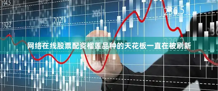 网络在线股票配资榴莲品种的天花板一直在被刷新
