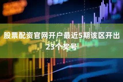 股票配资官网开户最近5期该区开出23个奖号