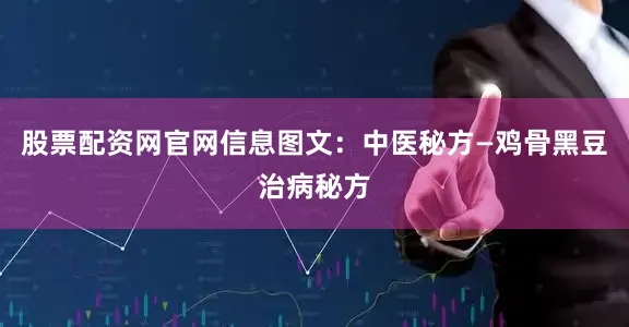 股票配资网官网信息图文：中医秘方—鸡骨黑豆治病秘方