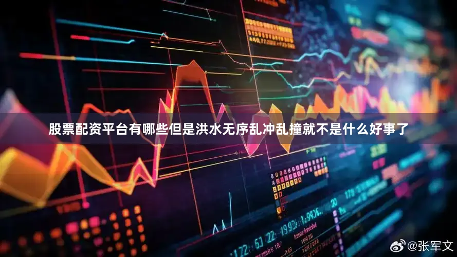 股票配资平台有哪些但是洪水无序乱冲乱撞就不是什么好事了