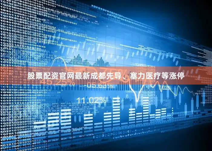 股票配资官网最新成都先导、塞力医疗等涨停