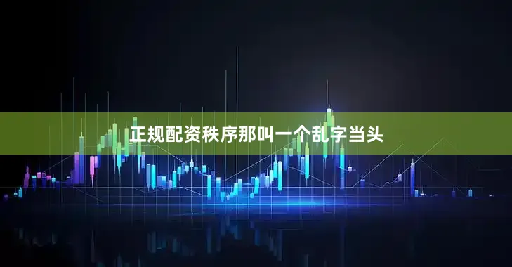 正规配资秩序那叫一个乱字当头