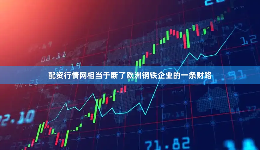 配资行情网相当于断了欧洲钢铁企业的一条财路