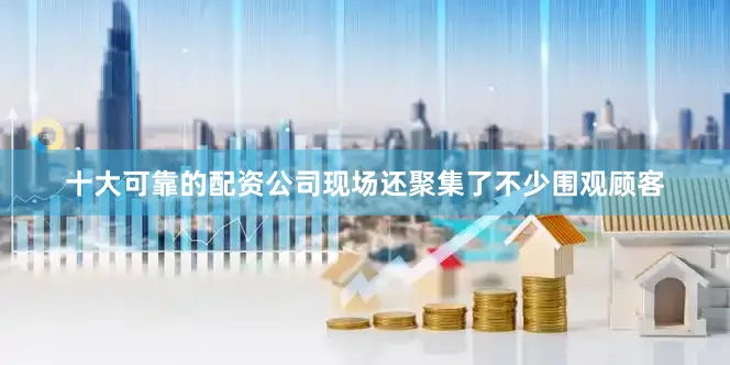 十大可靠的配资公司现场还聚集了不少围观顾客