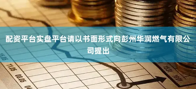配资平台实盘平台请以书面形式向彭州华润燃气有限公司提出