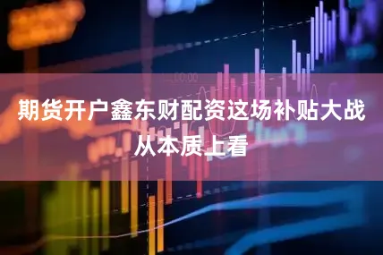 期货开户鑫东财配资这场补贴大战从本质上看