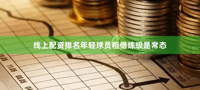 线上配资排名年轻球员租借练级是常态