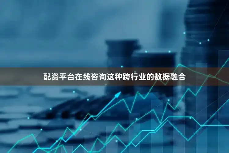 配资平台在线咨询这种跨行业的数据融合