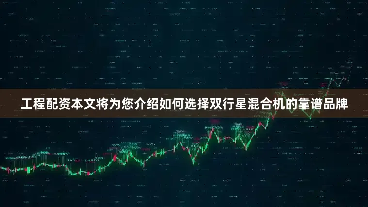 工程配资本文将为您介绍如何选择双行星混合机的靠谱品牌
