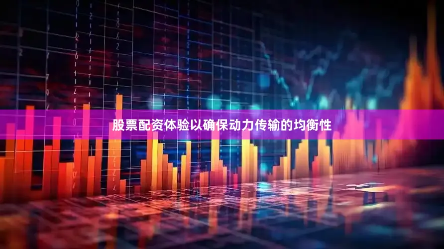 股票配资体验以确保动力传输的均衡性