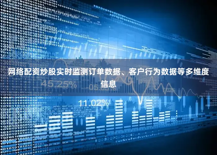 网络配资炒股实时监测订单数据、客户行为数据等多维度信息