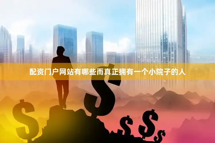 配资门户网站有哪些而真正拥有一个小院子的人