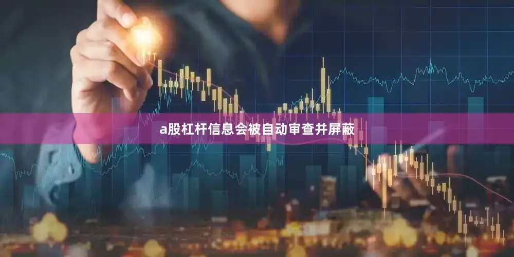 a股杠杆信息会被自动审查并屏蔽