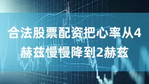 合法股票配资把心率从4赫兹慢慢降到2赫兹