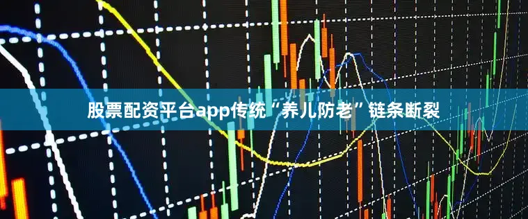 股票配资平台app传统“养儿防老”链条断裂