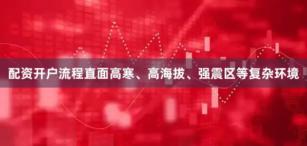 配资开户流程直面高寒、高海拔、强震区等复杂环境