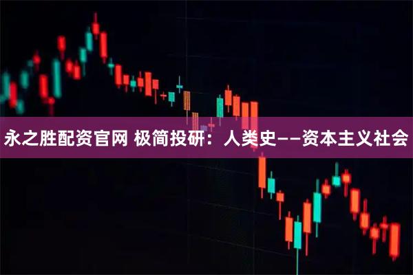 永之胜配资官网 极简投研：人类史——资本主义社会