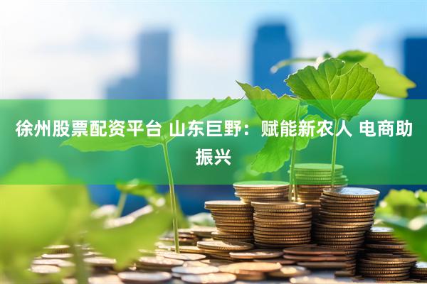 徐州股票配资平台 山东巨野：赋能新农人 电商助振兴