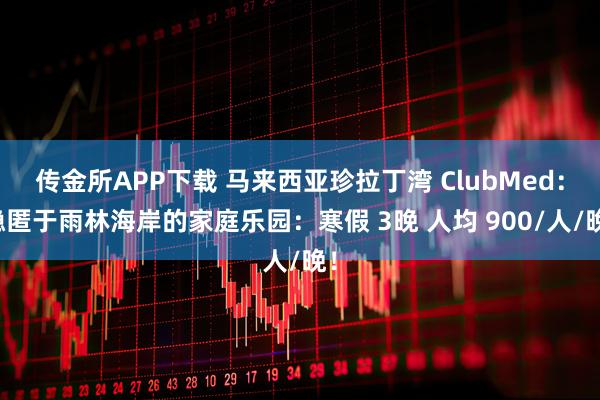 传金所APP下载 马来西亚珍拉丁湾 ClubMed：隐匿于雨林海岸的家庭乐园：寒假 3晚 人均 900/人/晚！