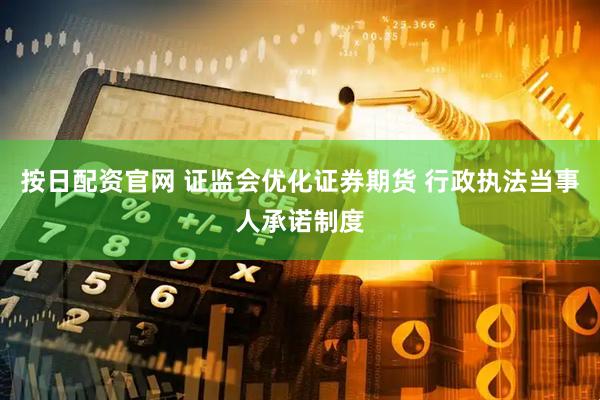 按日配资官网 证监会优化证券期货 行政执法当事人承诺制度