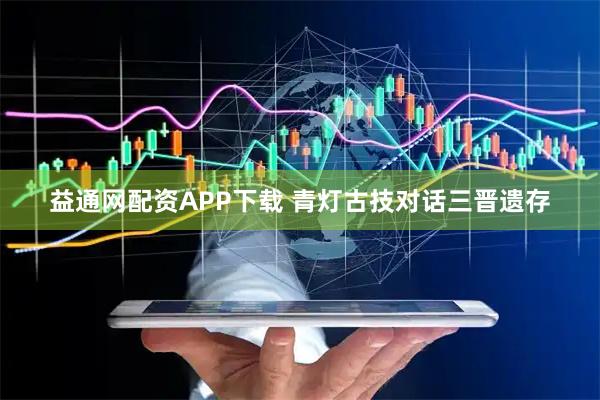 益通网配资APP下载 青灯古技对话三晋遗存