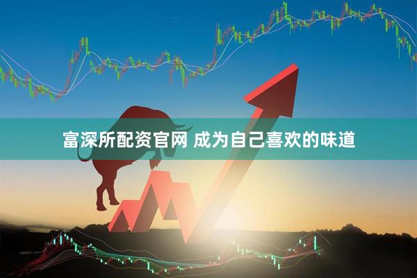 富深所配资官网 成为自己喜欢的味道