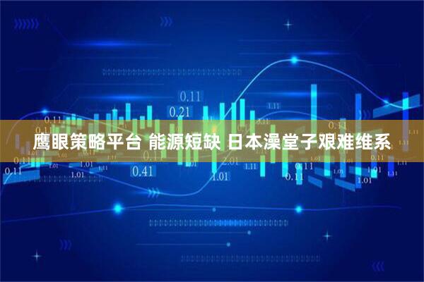鹰眼策略平台 能源短缺 日本澡堂子艰难维系