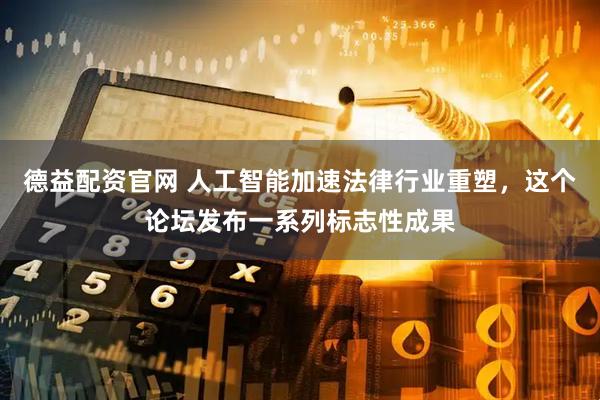 德益配资官网 人工智能加速法律行业重塑，这个论坛发布一系列标志性成果